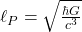  \ell_P = \sqrt{\frac{\hbar G}{c^3}} 