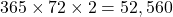 365 \times 72 \times 2 = 52,560