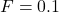 F = 0.1 