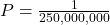 P = \frac{1}{250,000,000}