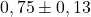 0,75 \pm 0,13