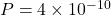  P = 4 \times 10^{-10} 