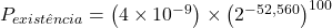 P_{exist&ecirc;ncia} = \left(4 \times 10^{-9}\right) \times \left(2^{-52,560}\right)^{100}