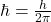  \hbar = \frac{h}{2\pi} \ 