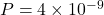 P = 4 \times 10^{-9}
